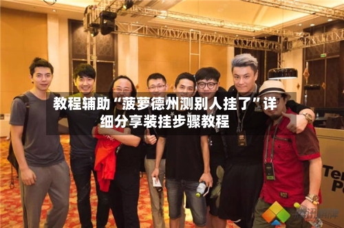 教程辅助“菠萝德州测别人挂了”详细分享装挂步骤教程-第2张图片