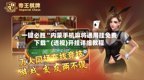 一键必胜“内蒙手机麻将通用挂免费下载”(透视)开挂详细教程-第2张图片