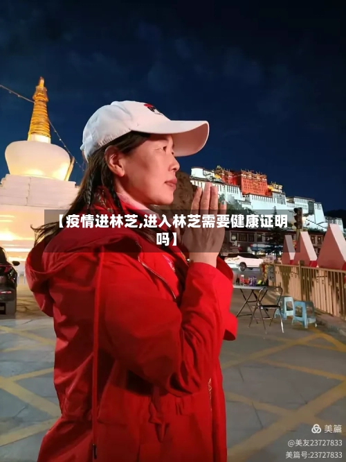 【疫情进林芝,进入林芝需要健康证明吗】-第2张图片