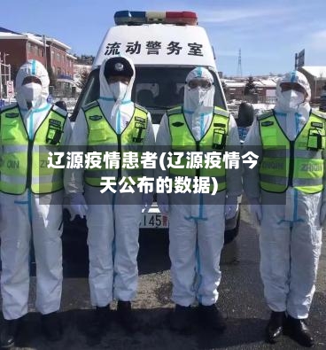 辽源疫情患者(辽源疫情今天公布的数据)-第3张图片