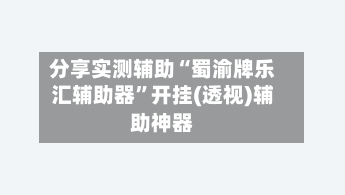 分享实测辅助“蜀渝牌乐汇辅助器”开挂(透视)辅助神器-第1张图片