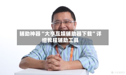 辅助神器“大亨互娱辅助器下载”详细教程辅助工具-第2张图片