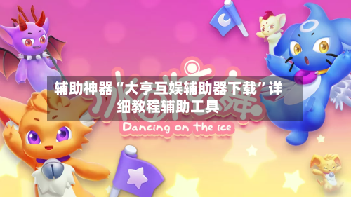 辅助神器“大亨互娱辅助器下载”详细教程辅助工具-第1张图片