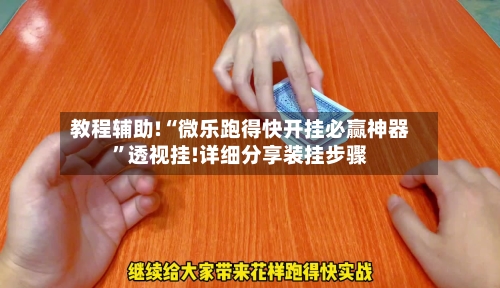 教程辅助!“微乐跑得快开挂必赢神器”透视挂!详细分享装挂步骤-第2张图片