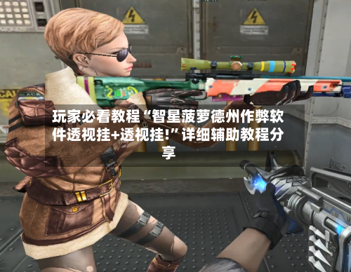 玩家必看教程“智星菠萝德州作弊软件透视挂+透视挂!”详细辅助教程分享-第2张图片