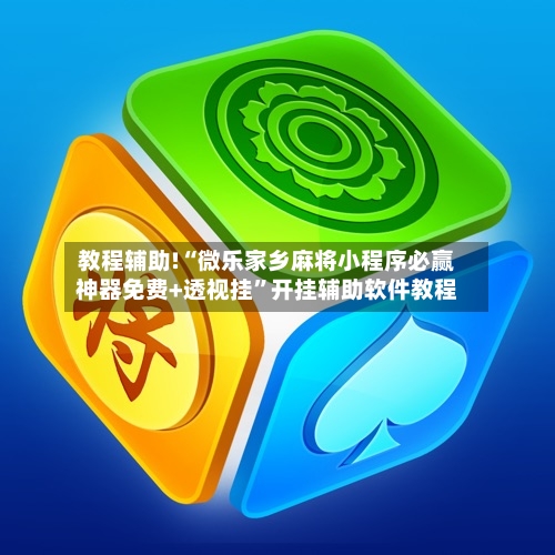 教程辅助!“微乐家乡麻将小程序必赢神器免费+透视挂	”开挂辅助软件教程-第2张图片