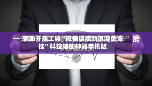 辅助开挂工具“微信链接新道游免费挂”科技辅助神器手机版-第1张图片