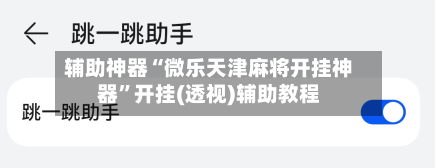 辅助神器“微乐天津麻将开挂神器	”开挂(透视)辅助教程-第2张图片