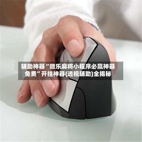 辅助神器“微乐麻将小程序必赢神器免费”开挂神器{透视辅助}全揭秘-第1张图片