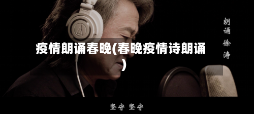 疫情朗诵春晚(春晚疫情诗朗诵)-第1张图片