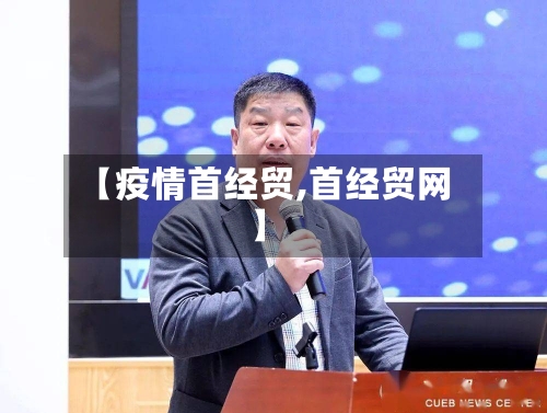 【疫情首经贸,首经贸网】-第1张图片