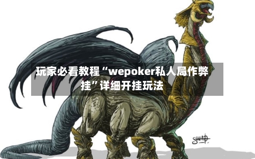 玩家必看教程“wepoker私人局作弊挂”详细开挂玩法-第3张图片