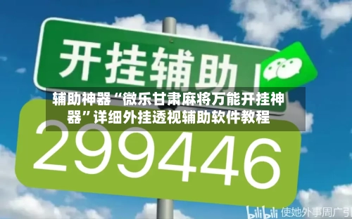 辅助神器“微乐甘肃麻将万能开挂神器”详细外挂透视辅助软件教程-第2张图片