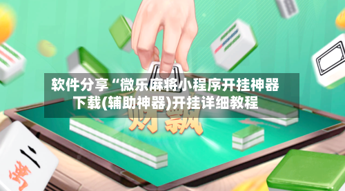 软件分享“微乐麻将小程序开挂神器下载(辅助神器)开挂详细教程-第3张图片