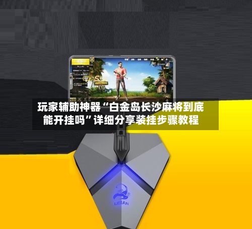 玩家辅助神器“白金岛长沙麻将到底能开挂吗”详细分享装挂步骤教程-第2张图片