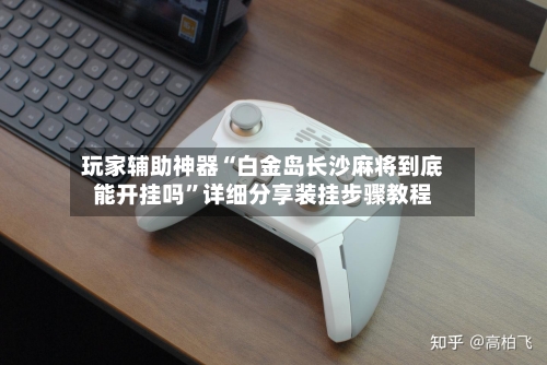 玩家辅助神器“白金岛长沙麻将到底能开挂吗”详细分享装挂步骤教程-第1张图片