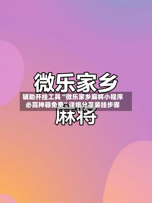 辅助开挂工具“微乐家乡麻将小程序必赢神器免费	”详细分享装挂步骤-第1张图片