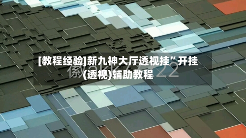 [教程经验]新九神大厅透视挂”开挂(透视)辅助教程-第1张图片