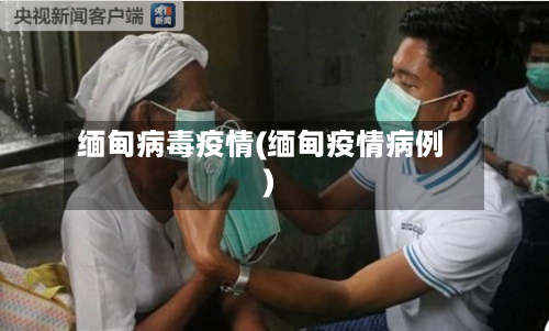 缅甸病毒疫情(缅甸疫情病例)-第1张图片