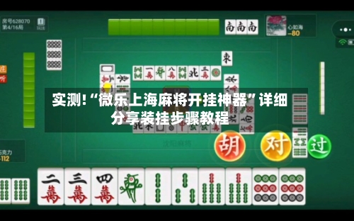 实测!“微乐上海麻将开挂神器”详细分享装挂步骤教程-第1张图片