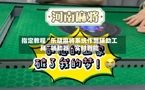 指定教程“乐胡麻将系统作弊辅助工具	”辅助器 - 实时智能-第1张图片