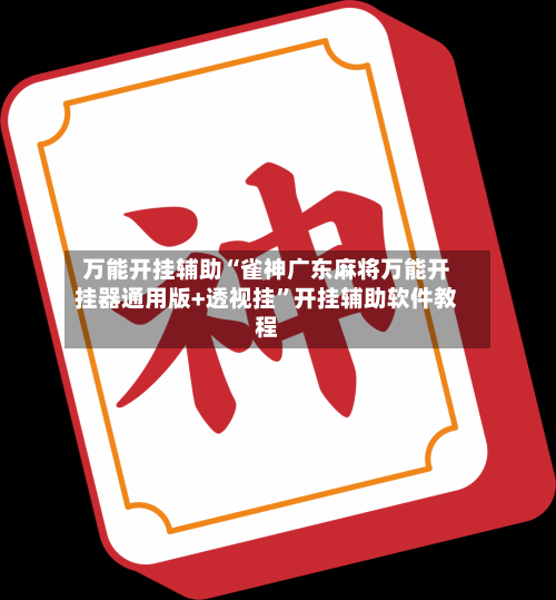 万能开挂辅助“雀神广东麻将万能开挂器通用版+透视挂”开挂辅助软件教程-第3张图片