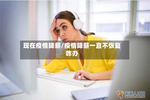 现在疫情降薪/疫情降薪一直不恢复咋办-第2张图片