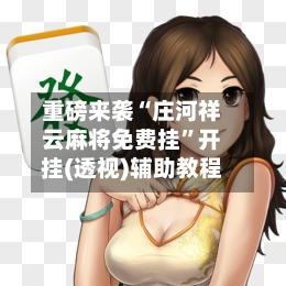 重磅来袭“庄河祥云麻将免费挂”开挂(透视)辅助教程-第2张图片