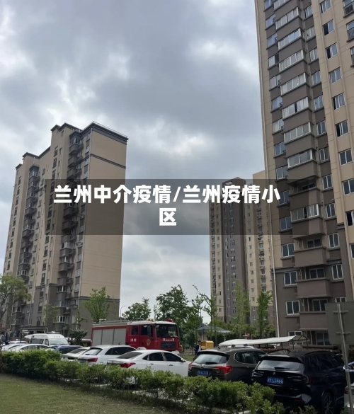 兰州中介疫情/兰州疫情小区-第1张图片