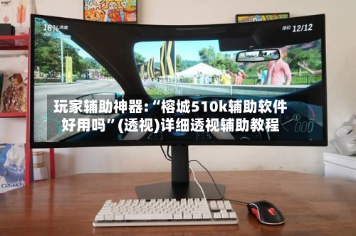 玩家辅助神器:“榕城510k辅助软件好用吗	”(透视)详细透视辅助教程-第2张图片