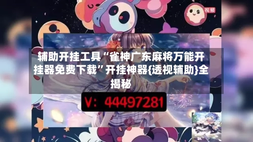 辅助开挂工具“雀神广东麻将万能开挂器免费下载	”开挂神器{透视辅助}全揭秘-第2张图片