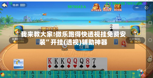 我来教大家!微乐跑得快透视挂免费安装”开挂(透视)辅助神器-第1张图片