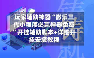 玩家辅助神器“微乐三代小程序必赢神器免费”开挂辅助脚本+详细开挂安装教程-第1张图片
