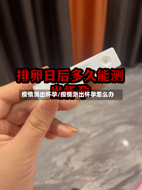 疫情测出怀孕/疫情测出怀孕怎么办-第1张图片