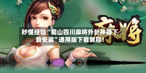 秒懂经验“蜀山四川麻将外卦神器下载安装”通用版下载教程！-第2张图片