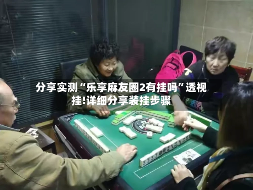 分享实测“乐享麻友圈2有挂吗	”透视挂!详细分享装挂步骤-第1张图片