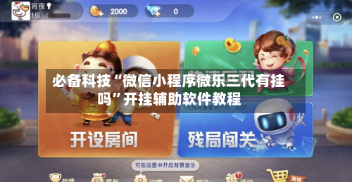 必备科技“微信小程序微乐三代有挂吗”开挂辅助软件教程-第3张图片