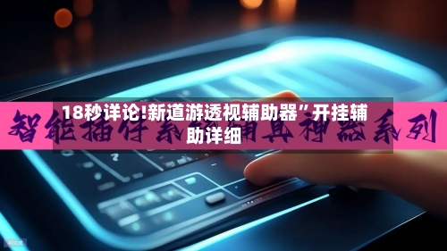 18秒详论!新道游透视辅助器	”开挂辅助详细-第2张图片