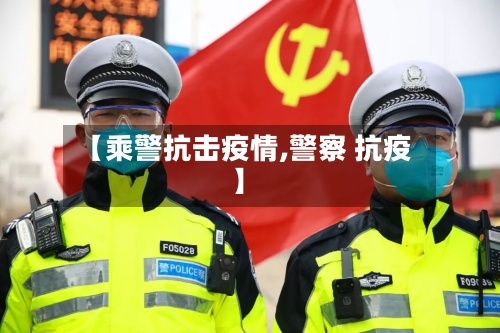 【乘警抗击疫情,警察 抗疫】-第3张图片