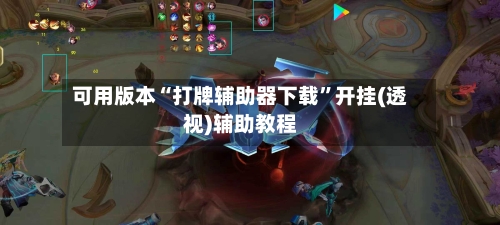 可用版本“打牌辅助器下载	”开挂(透视)辅助教程-第1张图片