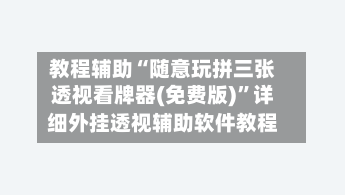 教程辅助“随意玩拼三张透视看牌器(免费版)”详细外挂透视辅助软件教程-第1张图片