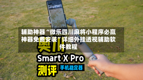 辅助神器“微乐四川麻将小程序必赢神器免费安装”详细外挂透视辅助软件教程-第1张图片