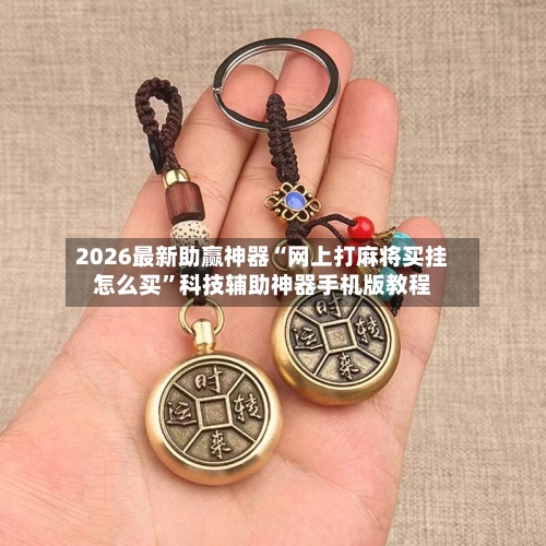 2026最新助赢神器“网上打麻将买挂怎么买”科技辅助神器手机版教程-第2张图片