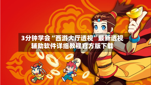 3分钟学会“西游大厅透视”最新透视辅助软件详细教程官方版下载-第1张图片
