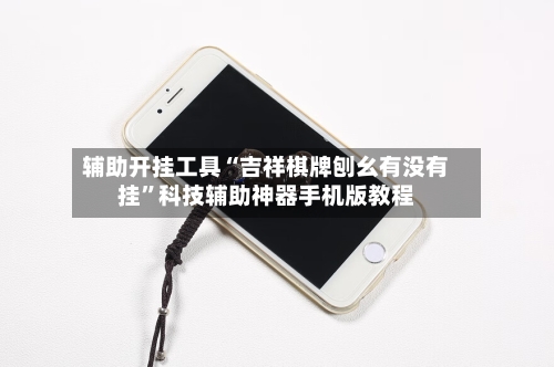 辅助开挂工具“吉祥棋牌刨幺有没有挂	”科技辅助神器手机版教程-第1张图片