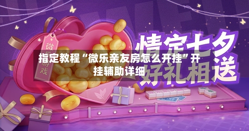 指定教程“微乐亲友房怎么开挂”开挂辅助详细-第1张图片