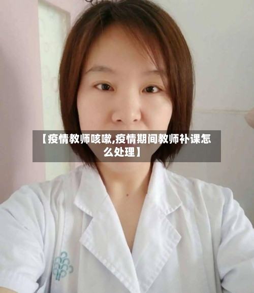 【疫情教师咳嗽,疫情期间教师补课怎么处理】-第3张图片