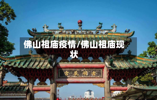 佛山祖庙疫情/佛山祖庙现状-第1张图片