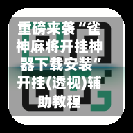 重磅来袭“雀神麻将开挂神器下载安装”开挂(透视)辅助教程-第1张图片