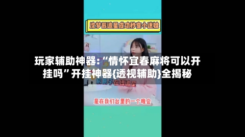 玩家辅助神器:“情怀宜春麻将可以开挂吗”开挂神器{透视辅助}全揭秘-第1张图片